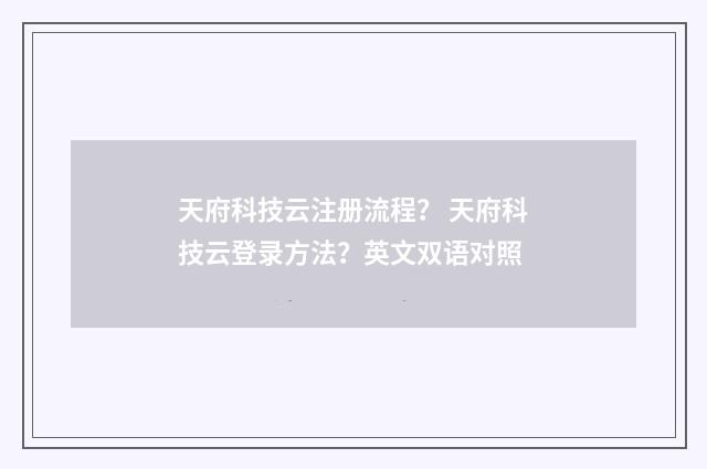 天府科技云注册流程？ 天府科技云登录方法？英文双语对照