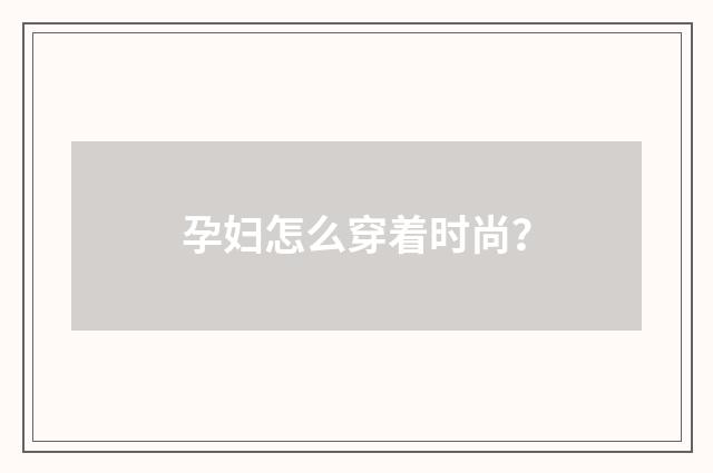 孕妇怎么穿着时尚？
