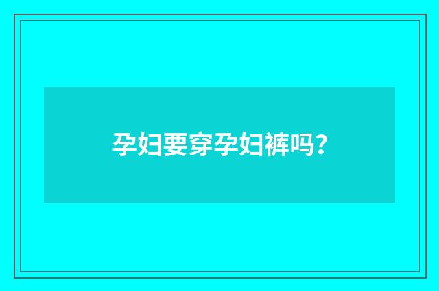 孕妇要穿孕妇裤吗?