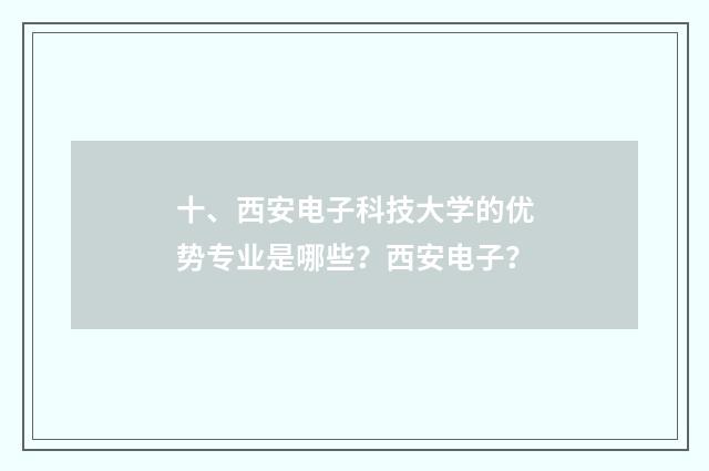 十、西安电子科技大学的优势专业是哪些?西安电子?