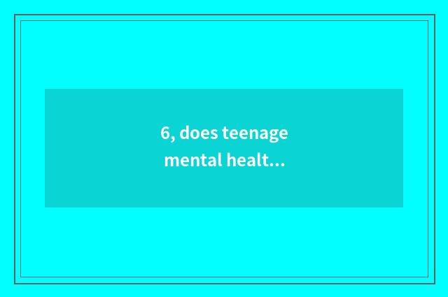 6, does teenage mental health teach national policy?
