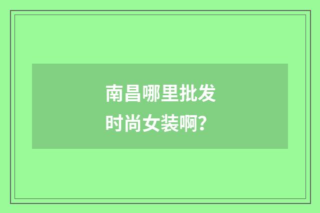 南昌哪里批发时尚女装啊？