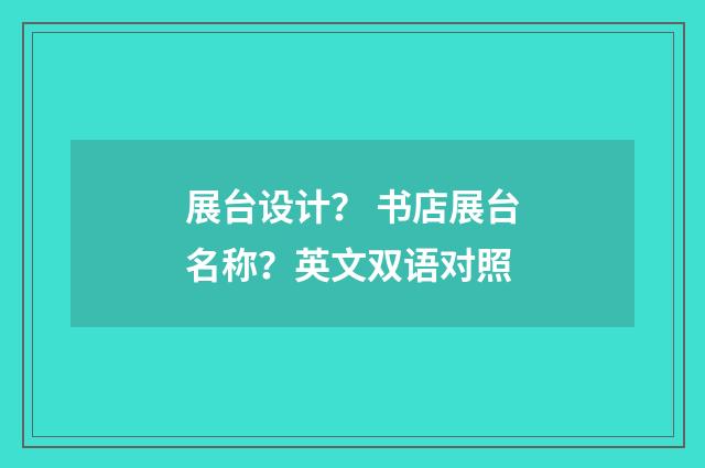 展台设计? 书店展台名称?英文双语对照