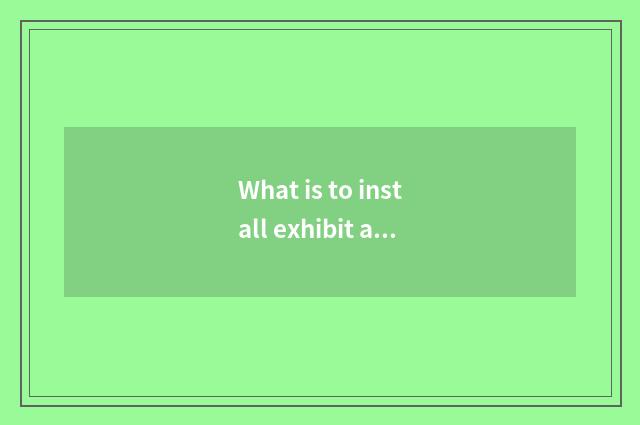 What is to install exhibit a stage?
