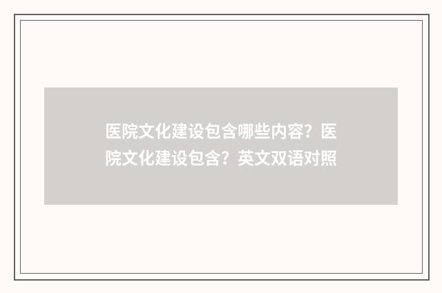 医院文化建设包含哪些内容?医院文化建设包含?英文双语对照