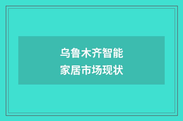 乌鲁木齐智能家居市场现状