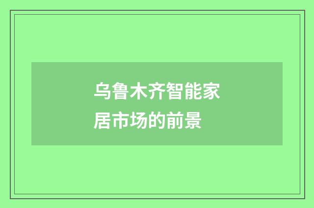 乌鲁木齐智能家居市场的前景