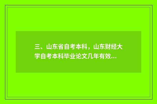 三、山东省自考本科,山东财经大学自考本科毕业论文几年有效期?