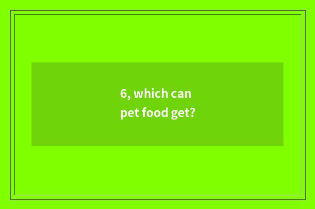 6, which can pet food get?