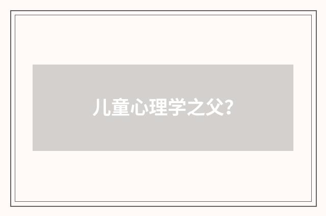儿童心理学之父?