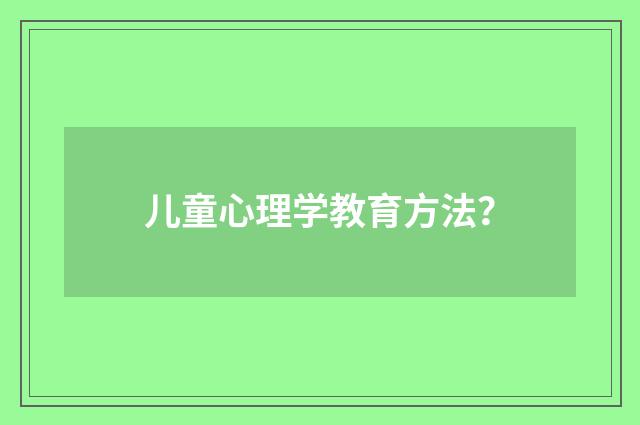 儿童心理学教育方法?