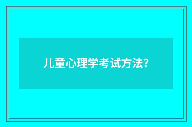 儿童心理学考试方法？
