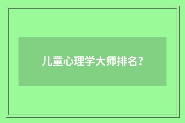 儿童心理学大师排名？