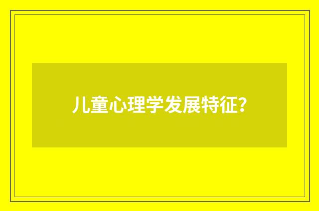 儿童心理学发展特征？