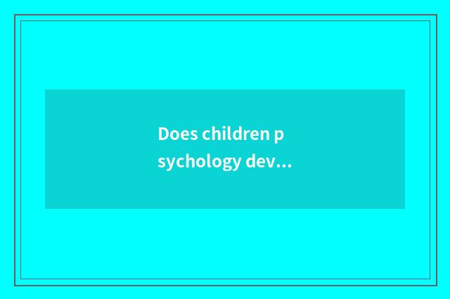 Does children psychology develop a feature?