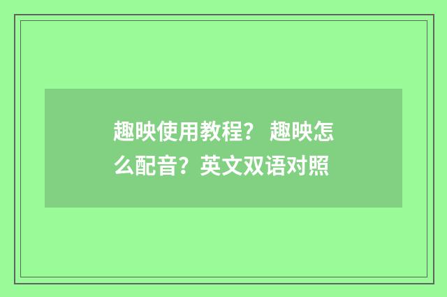 趣映使用教程? 趣映怎么配音?英文双语对照