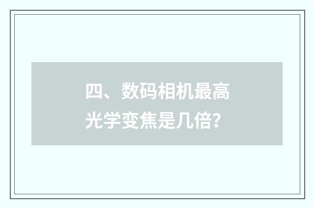 四、数码相机最高光学变焦是几倍?