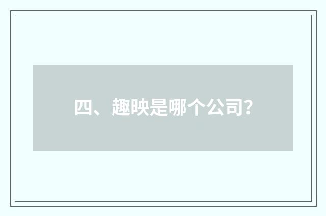 四、趣映是哪个公司？