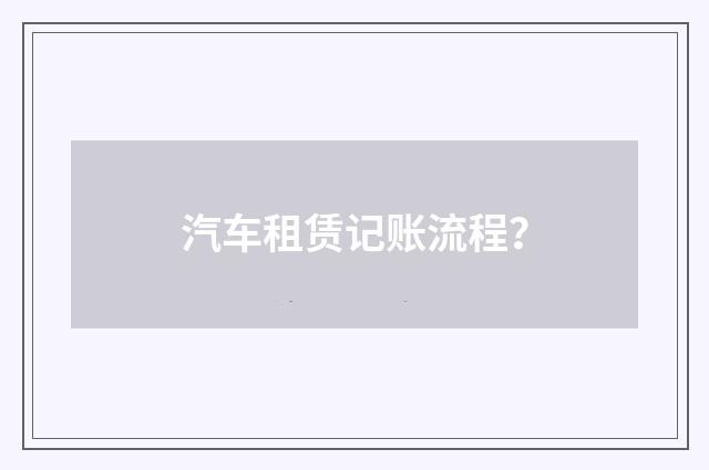 汽车租赁记账流程？