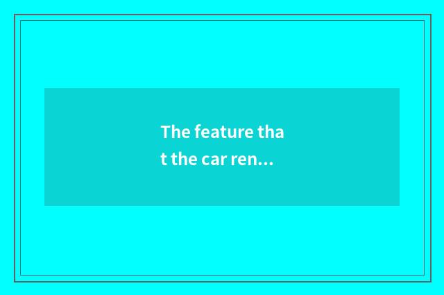 The feature that the car rents?
