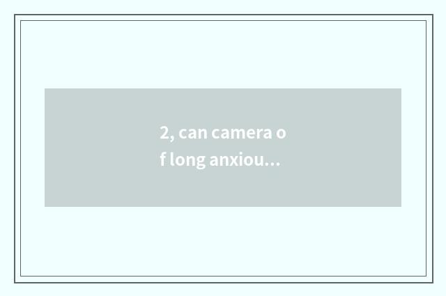 2, can camera of long anxious number move parameter?