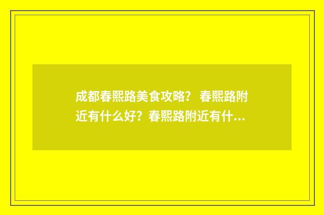 成都春熙路美食攻略? 春熙路附近有什么好?春熙路附近有什么好玩?英文双语对照