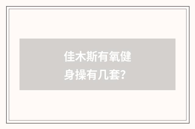 佳木斯有氧健身操有几套?