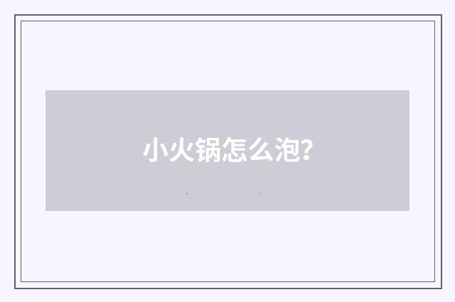小火锅怎么泡？