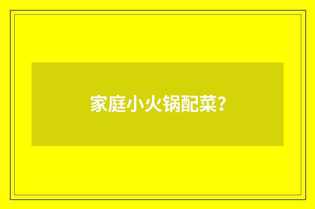 家庭小火锅配菜？