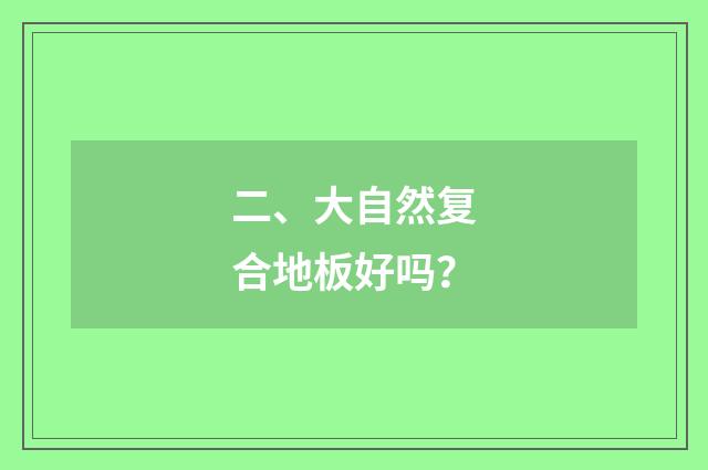 二、大自然复合地板好吗?