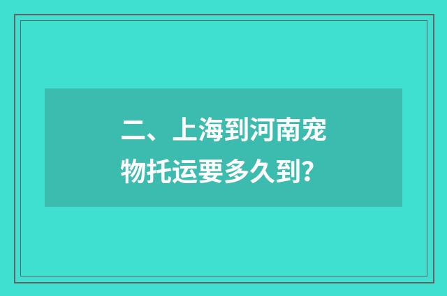 二、上海到河南宠物托运要多久到?