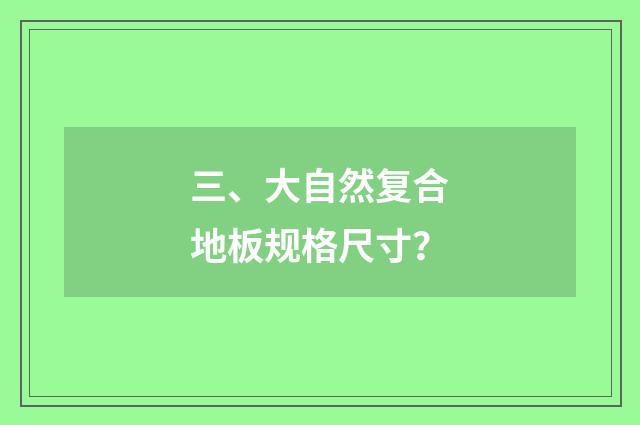 三、大自然复合地板规格尺寸?
