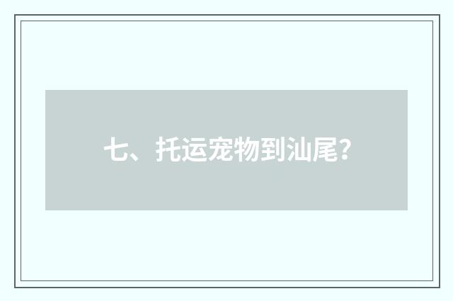 七、托运宠物到汕尾?