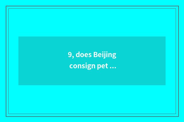 9, does Beijing consign pet charge to Shanghai?