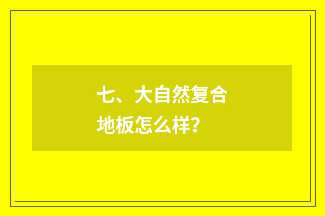七、大自然复合地板怎么样？