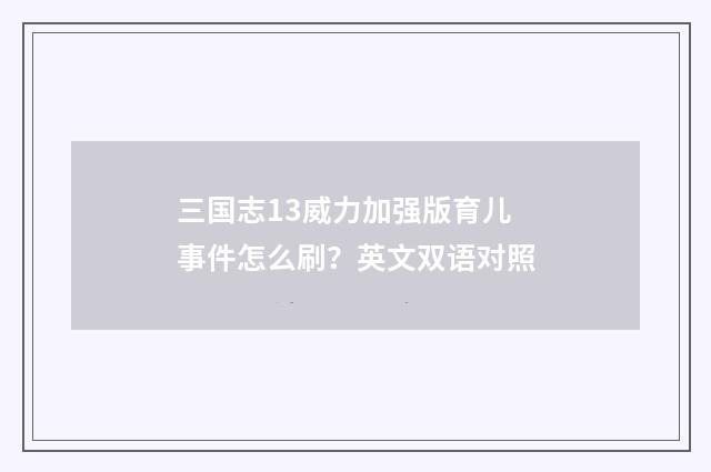 三国志13威力加强版育儿事件怎么刷?英文双语对照