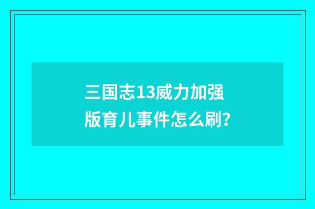 三国志13威力加强版育儿事件怎么刷?