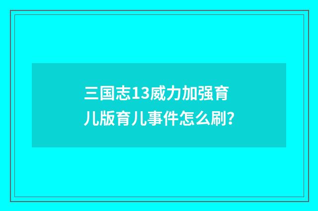 三国志13威力加强育儿版育儿事件怎么刷?