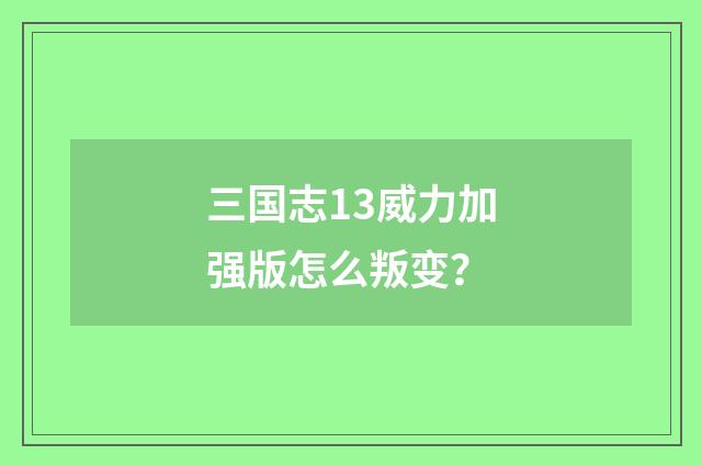 三国志13威力加强版怎么叛变?