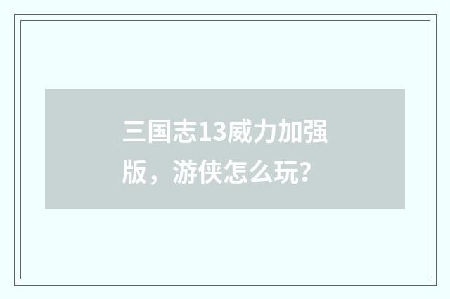 三国志13威力加强版,游侠怎么玩?