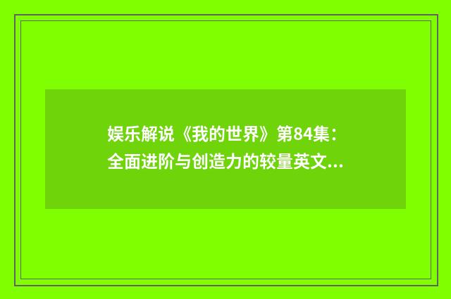 娱乐解说《我的世界》第84集:全面进阶与创造力的较量英文双语对照