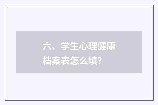 六、学生心理健康档案表怎么填？