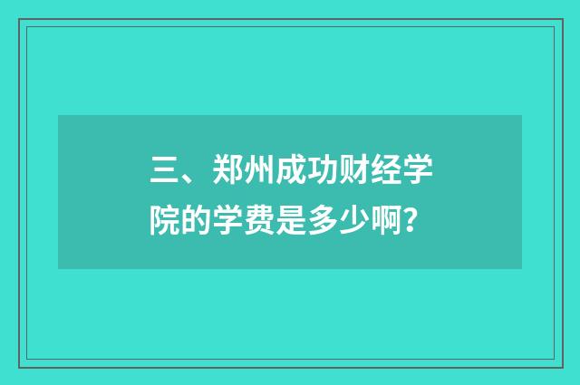 三、郑州成功财经学院的学费是多少啊？