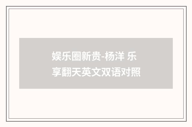娱乐圈新贵-杨洋 乐享翻天英文双语对照