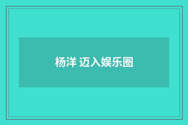 杨洋 迈入娱乐圈