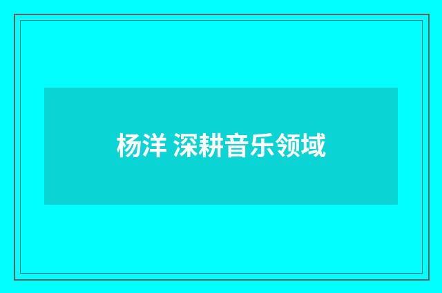 杨洋 深耕音乐领域