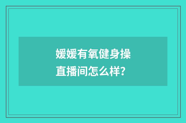 媛媛有氧健身操直播间怎么样?