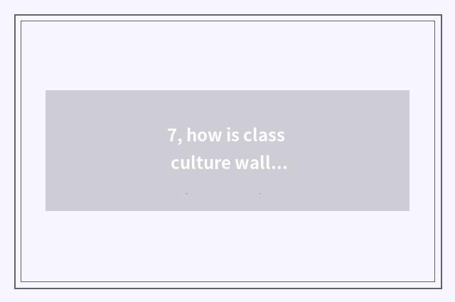 7, how is class culture wall decorated?
