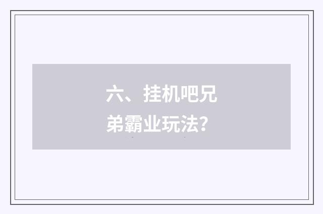 六、挂机吧兄弟霸业玩法?