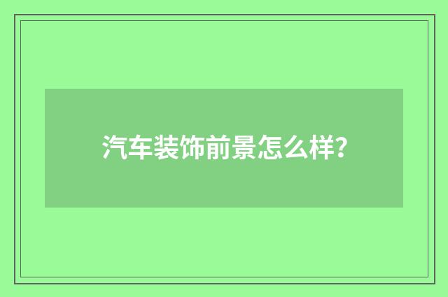 汽车装饰前景怎么样?